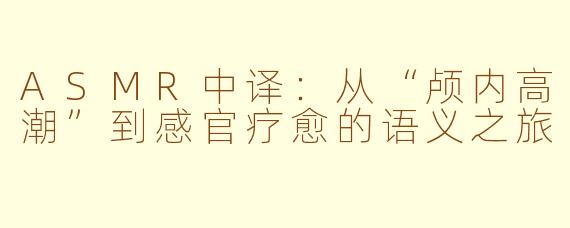 ASMR中译：从“颅内高潮”到感官疗愈的语义之旅