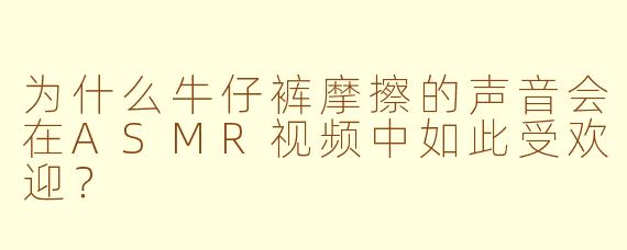 为什么牛仔裤摩擦的声音会在ASMR视频中如此受欢迎？