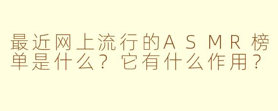 最近网上流行的ASMR榜单是什么？它有什么作用？