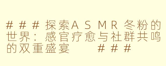 ###探索ASMR冬粉的世界：感官疗愈与社群共鸣的双重盛宴

###
