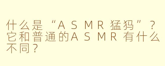 什么是“ASMR猛犸”？它和普通的ASMR有什么不同？