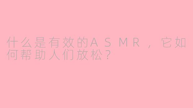 什么是有效的ASMR，它如何帮助人们放松？