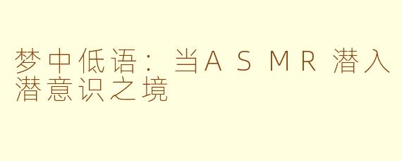 梦中低语：当ASMR潜入潜意识之境