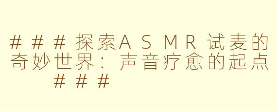 ###探索ASMR试麦的奇妙世界：声音疗愈的起点

###