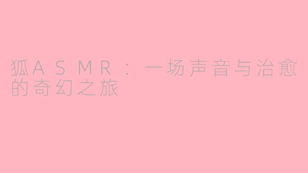 狐ASMR：一场声音与治愈的奇幻之旅