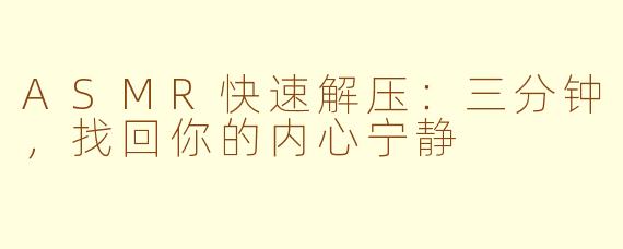 ASMR快速解压：三分钟，找回你的内心宁静