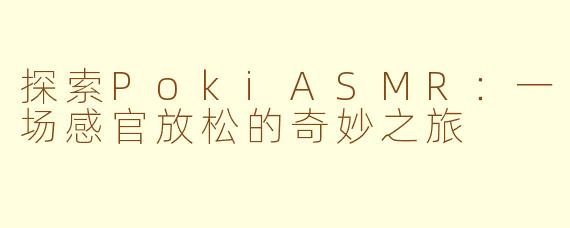 探索PokiASMR：一场感官放松的奇妙之旅