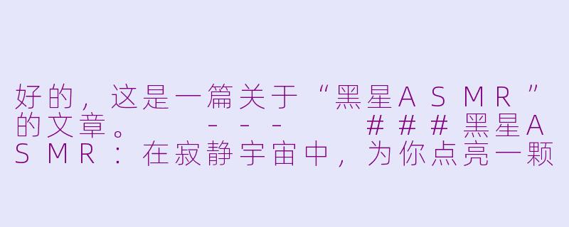 好的，这是一篇关于“黑星ASMR”的文章。

---

###黑星ASMR：在寂静宇宙中，为你点亮一颗温柔的星

###-黑星asmr