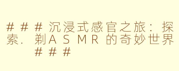 ###沉浸式感官之旅：探索.剃ASMR的奇妙世界

###