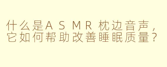什么是ASMR枕边音声，它如何帮助改善睡眠质量？