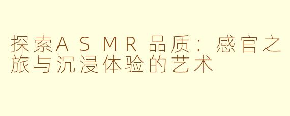 探索ASMR品质：感官之旅与沉浸体验的艺术