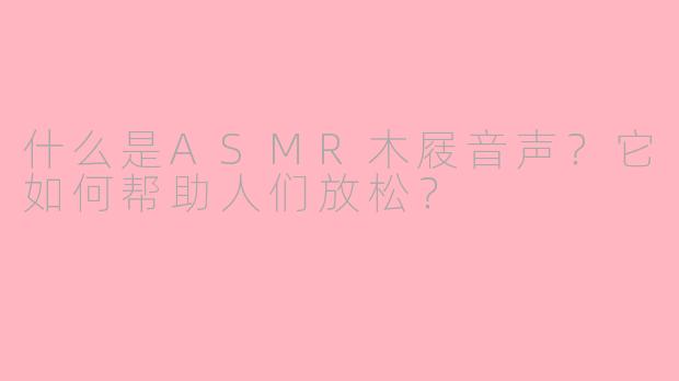 什么是ASMR木屐音声？它如何帮助人们放松？