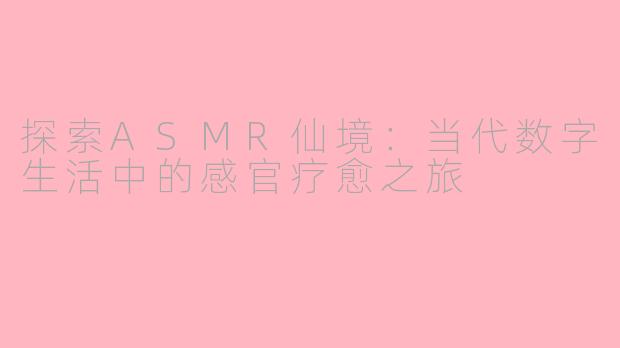 探索ASMR仙境：当代数字生活中的感官疗愈之旅