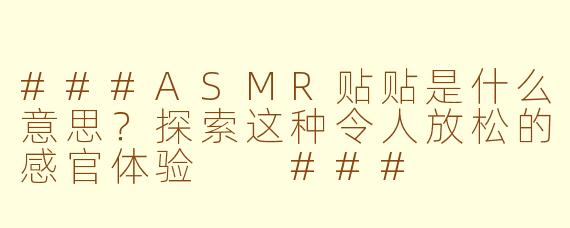 ###ASMR贴贴是什么意思？探索这种令人放松的感官体验

###