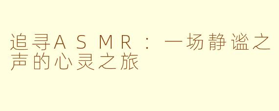 追寻ASMR：一场静谧之声的心灵之旅