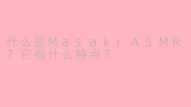 什么是MasakiASMR？它有什么特点？