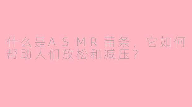 什么是ASMR苗条,它如何帮助人们放松和减压?