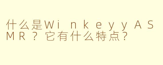 什么是WinkeyyASMR？它有什么特点？