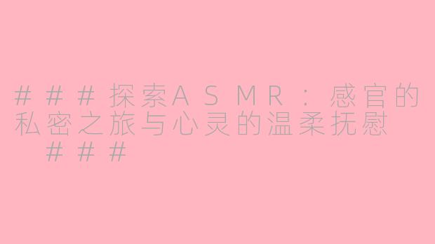 ###探索ASMR：感官的私密之旅与心灵的温柔抚慰

###