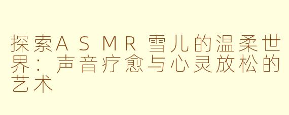 探索ASMR雪儿的温柔世界：声音疗愈与心灵放松的艺术