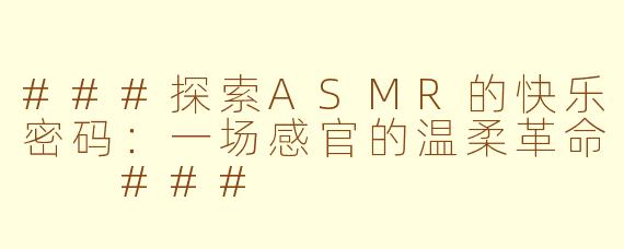 ###探索ASMR的快乐密码：一场感官的温柔革命

###