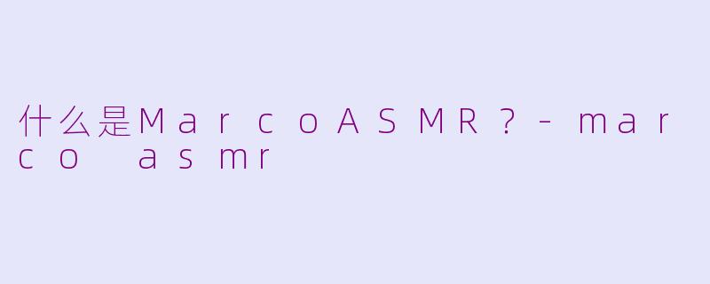 什么是MarcoASMR？