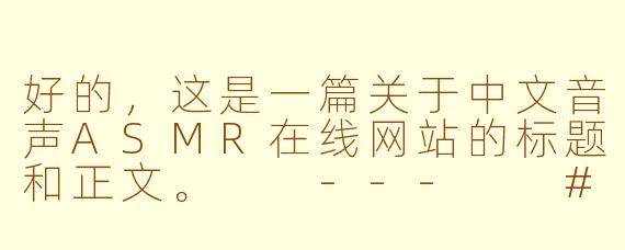 好的，这是一篇关于中文音声ASMR在线网站的标题和正文。

---

###沉浸式体验，探索中文音声ASMR的在线宝藏网站

###