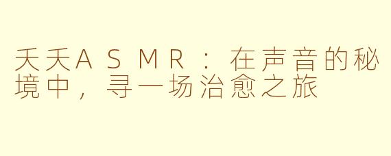 夭夭ASMR：在声音的秘境中，寻一场治愈之旅
