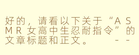 好的，请看以下关于“ASMR女高中生忍耐指令”的文章标题和正文。

---

沉浸式挑战：当ASMR女高中生轻声下达“忍耐指令”