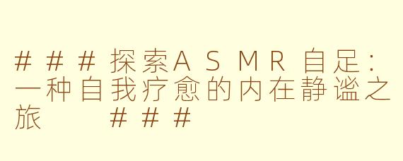 ###探索ASMR自足：一种自我疗愈的内在静谧之旅

###