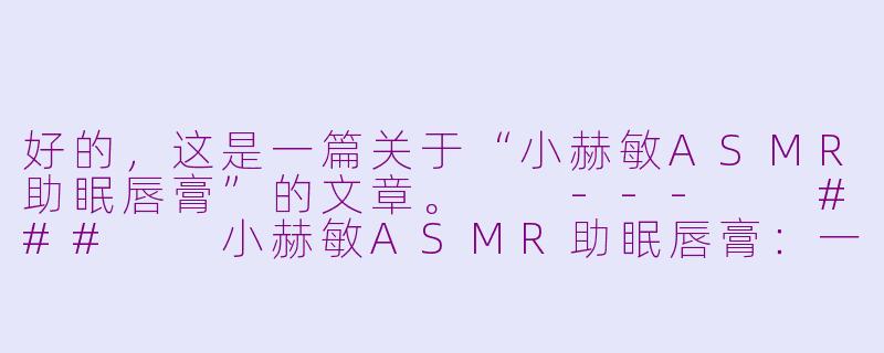 好的，这是一篇关于“小赫敏ASMR助眠唇膏”的文章。

---

###

小赫敏ASMR助眠唇膏：一场温柔触感与白噪音的感官盛宴

###-小赫敏asmr助眠唇膏的