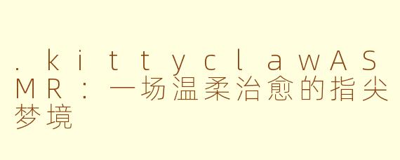 .kittyclawASMR：一场温柔治愈的指尖梦境