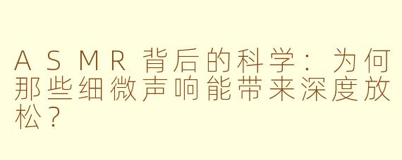 ASMR背后的科学：为何那些细微声响能带来深度放松？