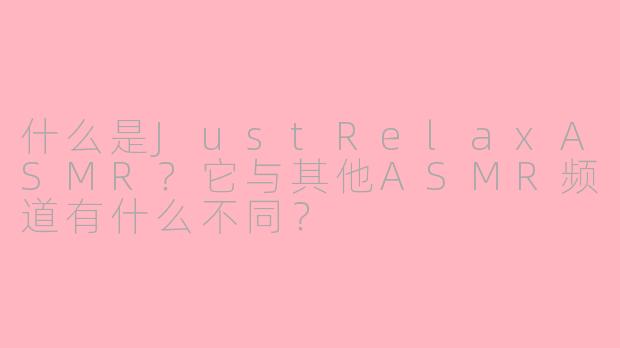 什么是JustRelaxASMR？它与其他ASMR频道有什么不同？