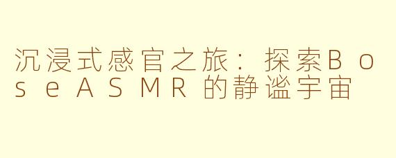 沉浸式感官之旅：探索BoseASMR的静谧宇宙