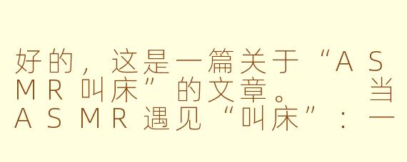 好的，这是一篇关于“ASMR叫床”的文章。

当ASMR遇见“叫床”：一场只为安眠的听觉私语