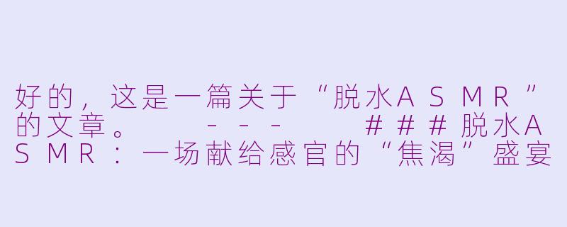 好的，这是一篇关于“脱水ASMR”的文章。

---

###脱水ASMR：一场献给感官的“焦渴”盛宴

###-脱水asmr