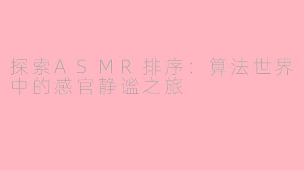 探索ASMR排序：算法世界中的感官静谧之旅
