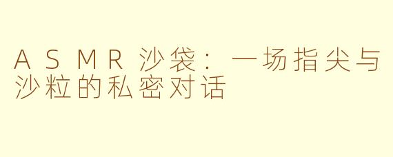 ASMR沙袋：一场指尖与沙粒的私密对话