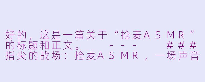 好的，这是一篇关于“抢麦ASMR”的标题和正文。

---

###指尖的战场：抢麦ASMR，一场声音的“围猎”与颅内高潮

###-抢麦asmr