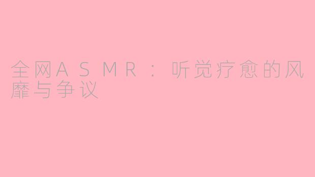 全网ASMR：听觉疗愈的风靡与争议