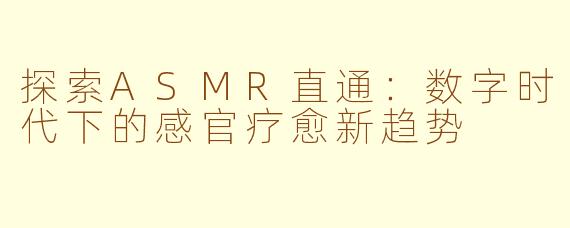 探索ASMR直通：数字时代下的感官疗愈新趋势
