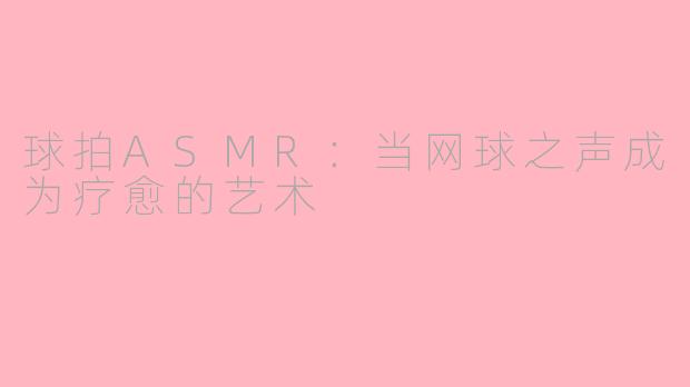 球拍ASMR：当网球之声成为疗愈的艺术