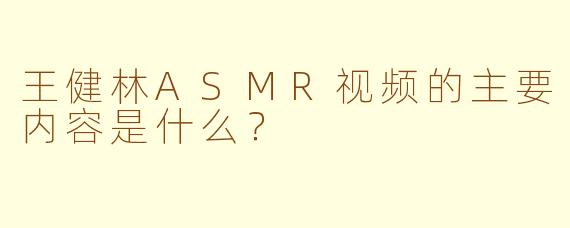 王健林ASMR视频的主要内容是什么？