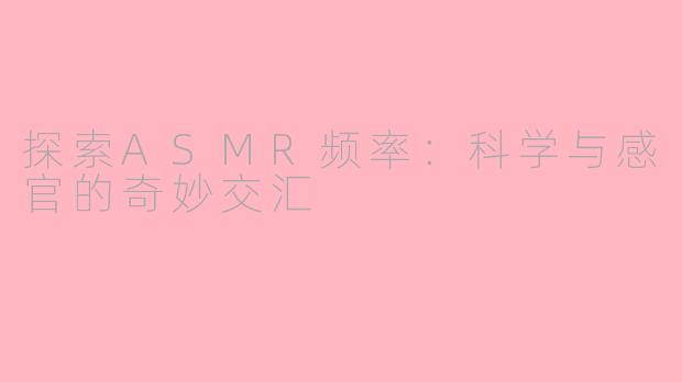 探索ASMR频率：科学与感官的奇妙交汇