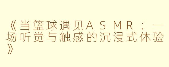 《当篮球遇见ASMR：一场听觉与触感的沉浸式体验》