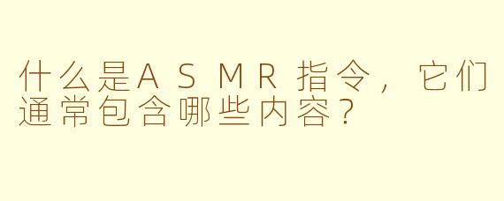 什么是ASMR指令，它们通常包含哪些内容？