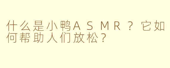 什么是小鸭ASMR？它如何帮助人们放松？