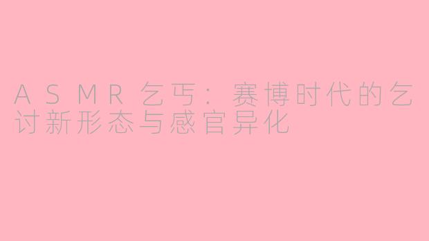 ASMR乞丐：赛博时代的乞讨新形态与感官异化