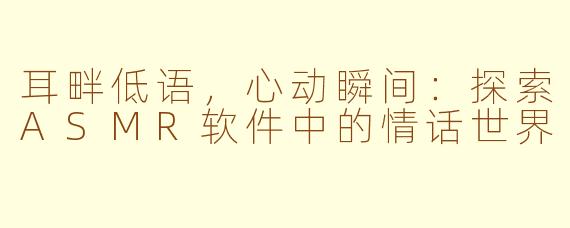 耳畔低语，心动瞬间：探索ASMR软件中的情话世界